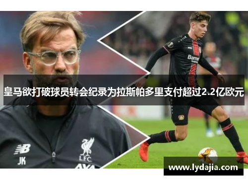 皇马欲打破球员转会纪录为拉斯帕多里支付超过2.2亿欧元