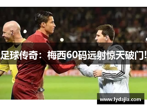 足球传奇：梅西60码远射惊天破门!